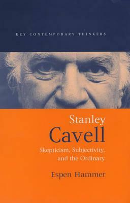 Stanley Cavell: Skepticism, Subjectivity, and the Ordinary by Espen Hammer