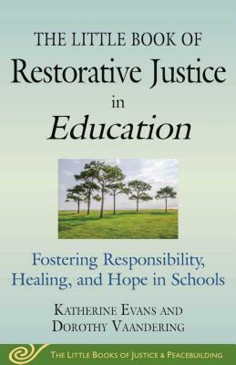 The Little Book of Restorative Justice in Education: Fostering Responsibility, Healing, and Hope in Schools by Katherine Evans, Dorothy Vaandering