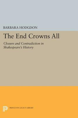 The End Crowns All: Closure and Contradiction in Shakespeare's History by Barbara Hodgdon