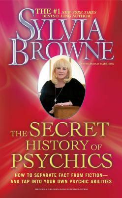 The Secret History of Psychics: How to Separate Fact from Fiction - And Tap Into Your Own Psychic Abilities by Sylvia Browne