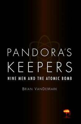 Pandora's Keepers: Nine Men And The Atomic Bomb by Brian VanDeMark