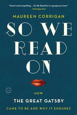 So We Read on: How the Great Gatsby Came to Be and Why It Endures by Maureen Corrigan