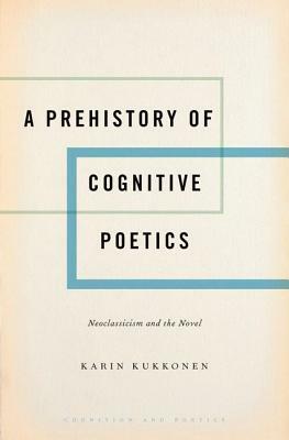 A Prehistory of Cognitive Poetics: Neoclassicism and the Novel by Karin Kukkonen