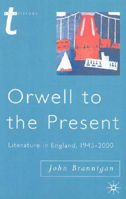 Orwell to the Present: Literature in England, 1945-2000 by J. Brannigan