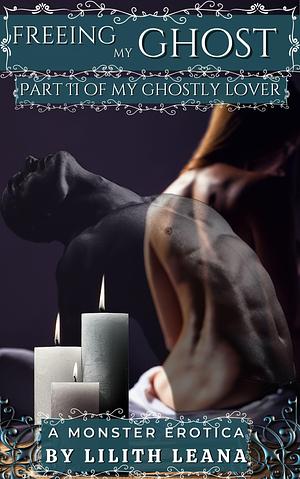 Freeing my Ghost: A Monster Erotica by Lilith Leana, Lilith Leana