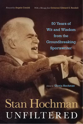 Stan Hochman Unfiltered: 50 Years of Wit and Wisdom from the Groundbreaking Sportswriter by Gloria Hochman