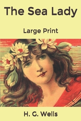 The Sea Lady: Large Print by H.G. Wells