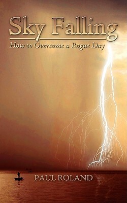 Sky Falling: How to Overcome a Rogue Day by Paul Roland