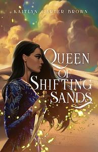 Queen of Shifting Sands by Kaitlyn Carter Brown