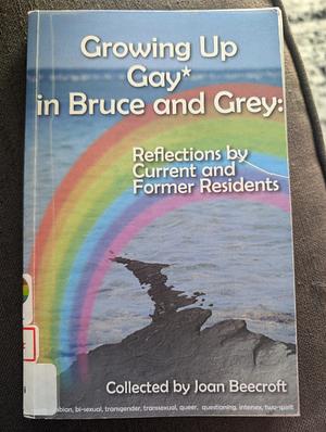 Growing Up Gay* in Bruce and Grey: Reflections by Current and Former Residents by 