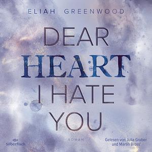 Dear Heart I Hate You by Eliah Greenwood