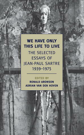 We Have Only This Life to Live: The Selected Essays of Jean-Paul Sartre, 1939-1975 by Adrian van den Hoven, Ronald Aronson, Jean-Paul Sartre