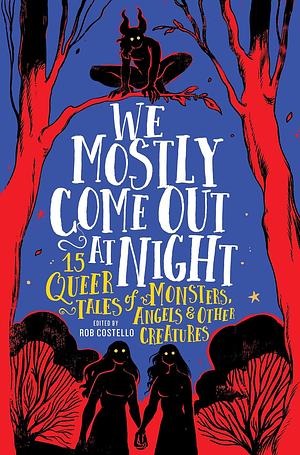 We Mostly Come Out At Night: 15 Queer Tales of Monsters, Angels & Other Creatures by Rob Costello