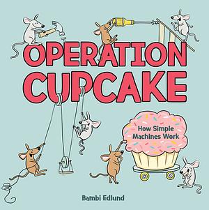Operation Cupcake: How Simple Machines Work by Bambi Edlund