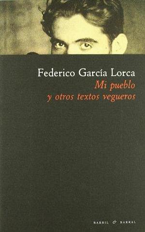Mi pueblo y otros textos vegueros by Federico García Lorca, Federico García Lorca