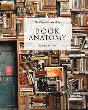 The Publisher's Guide to Book Anatomy by Dave Bricker