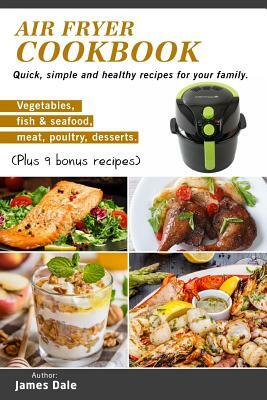 Air Fryer Cookbook: Quick, simple and healthy recipes for your family (Vegetables, fish & seafood, meat, poultry, desserts) (Plus 9 bonus by James Dale