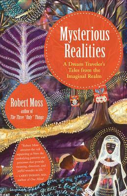 Mysterious Realities: A Dream Traveler's Tales from the Imaginal Realm by Robert Moss