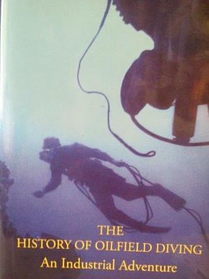 The History of Oilfield Diving: An Industrial Adventure by Christopher Swann