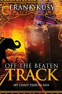 Off the Beaten Track: My Crazy Year in Asia by Frank Kusy