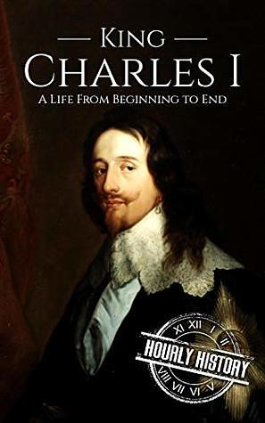 Charles I: A Life From Beginning to End by Hourly History