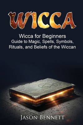 Wiccan: Wicca for Beginners - Guide to Magic, Spells, Symbols, Rituals, and Beliefs of the Wiccan by Jason Bennett