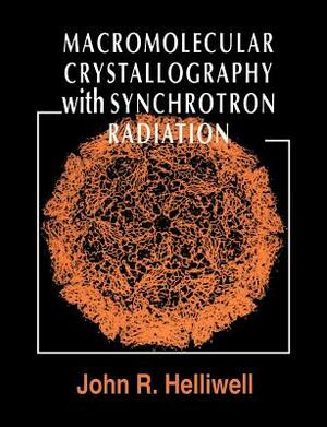 Macromolecular Crystallography with Synchrotron Radiation by John R. Helliwell