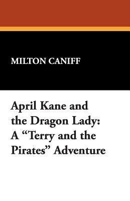 April Kane and the Dragon Lady: A Terry and the Pirates Adventure by Milton Caniff