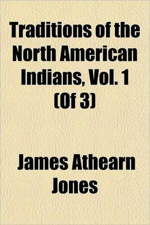 Traditions Of The North American Indians, Vol. 1 (Of 3) by James Athearn Jones