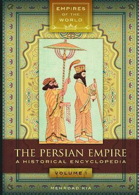 The Persian Empire [2 Volumes]: A Historical Encyclopedia by Mehrdad Kia