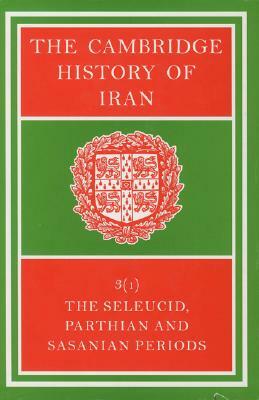 The Cambridge History of Iran, Volume 3(1): The Seleucid, Parthian and Sasanian Periods by 