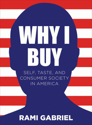 Why I Buy: Self, Taste, and Consumer Society in America by Rami Gabriel