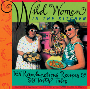 Wild Women in the Kitchen: 101 Rambunctious Recipes & 99 Tasty Tales by Lynette Rohrer Shirk, Nicole Alper