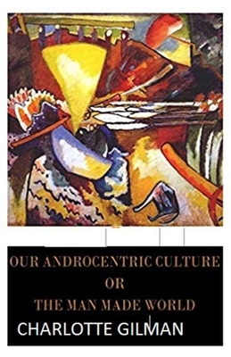 Our Androcentric Culture Or The Man-Made World Illustrated by Charlotte Gilman