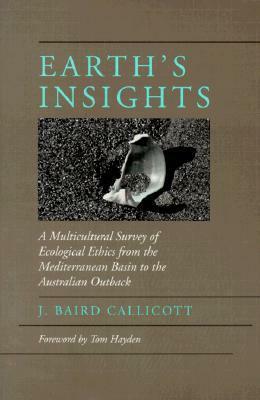 Earth's Insights: A Multicultural Survey of Ecological Ethics from the Mediterranean Basin to the Australian Outback by J. Baird Callicott, Tom Hayden