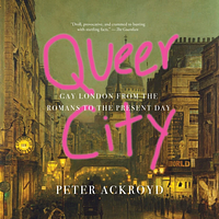 Queer City: Gay London from the Romans to the Present Day by Peter Ackroyd