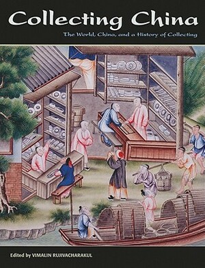 Collecting China: The World, China, and a History of Collecting by Elizabeth Lillehoj, Shana J. Brown, Vimalin Rujivacharakul, Stacey Pierson, Paola Demattè, Stanley K. Abe, Eugene Wang, Lawrence Nees, Marcia Reed, Ronald W. Fuchs II, Ting Chang, C. Griffith Mann, Lydia H. Liu, Ellen Huang, Wen-Hsin Yeh