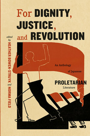 For Dignity, Justice, and Revolution: An Anthology of Japanese Proletarian Literature by Norma Field, Heather Bowen-Struyk