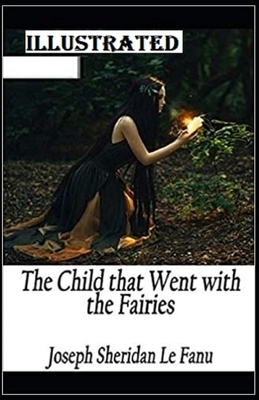 The Child That Went With The Fairies Illustrated by J. Sheridan Le Fanu