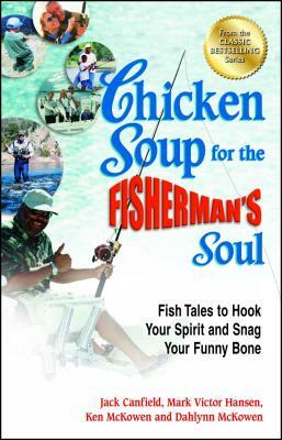 Chicken Soup for the Fisherman's Soul: Fish Tales to Hook Your Spirit and Snag Your Funny Bone by Ken McKowen, Jack Canfield, Mark Victor Hansen