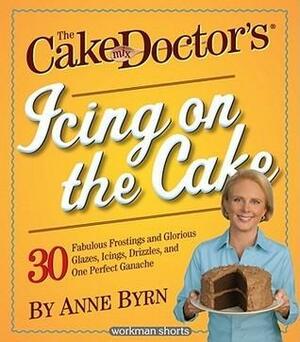 The Cake Mix Doctor's Icing On the Cake: 30 Fabulous Frostings and Glorious Glazes, Icings, Drizzles, and One Perfect Ganache by Anne Byrn