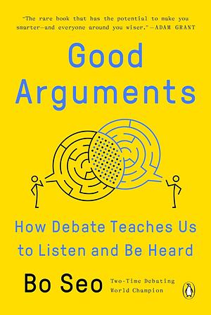 Good Arguments: How Debate Teaches Us to Listen and Be Heard by Bo Seo