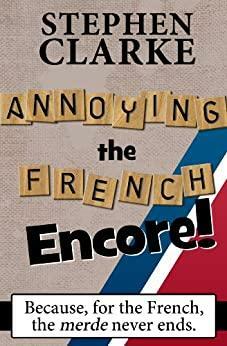 Annoying the French Encore by Stephen Clarke
