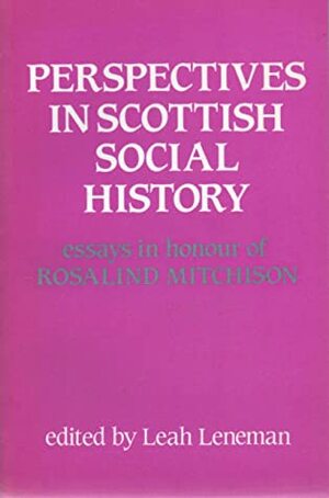 Perspectives in Scottish Social History: Essays in Honour of Rosalind Mitchison by Leah Leneman