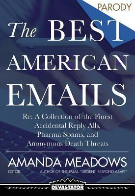 The Best American Emails: RE: a Collection of the Finest Party Planning Threads, Accidental Reply Alls, and Pharma Spams by Amanda Meadows