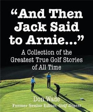 And Then Jack Said To Arnie by Don Wade, Don Wade