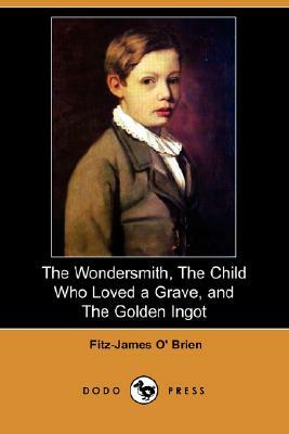 The Wondersmith, the Child Who Loved a Grave, and the Golden Ingot (Dodo Press) by Fitz-James O' Brien