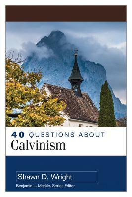 40 Questions about Calvinism by Shawn Wright