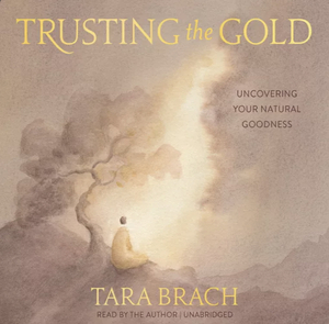 Trusting the Gold: Uncovering Your Natural Goodness by Tara Brach