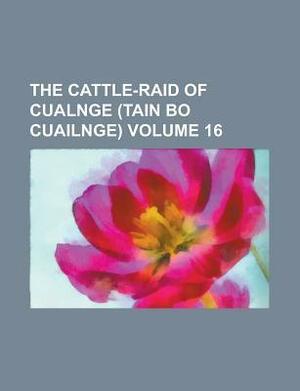 The Cattle-Raid of Cualnge (Tain Bo Cuailnge) Volume 16 by Anonymous, L. Winifred Faraday